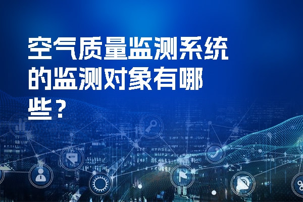 空氣質量監測系統的監測對象有哪些？