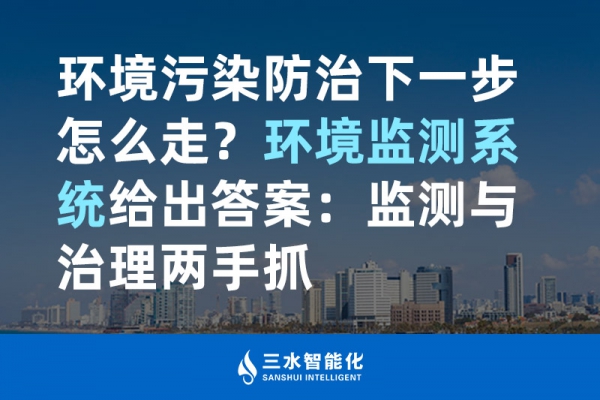 環境污染防治下一步怎么走？環境監測系統給出答案：監測與治理兩手抓